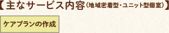 主なサービス内容(地域密着型・ユニット型個室)ケアプランの作成